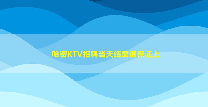 哈密KTV招聘当天结靠谱保证上